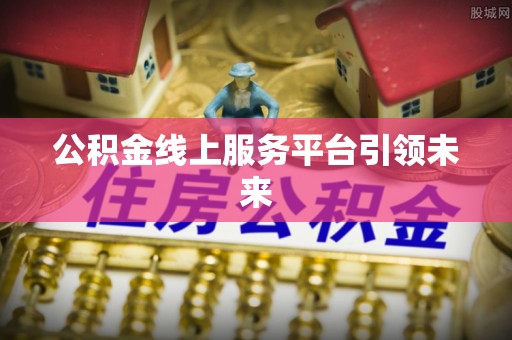 士林公积金线上服务平台引领未来