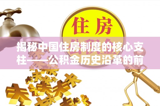 士林揭秘中国住房制度的核心支柱——公积金历史沿革的前世今生