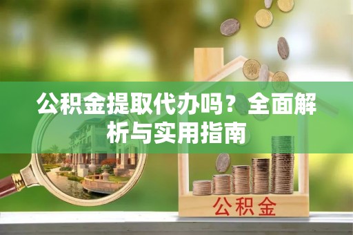士林公积金提取代办吗？全面解析与实用指南