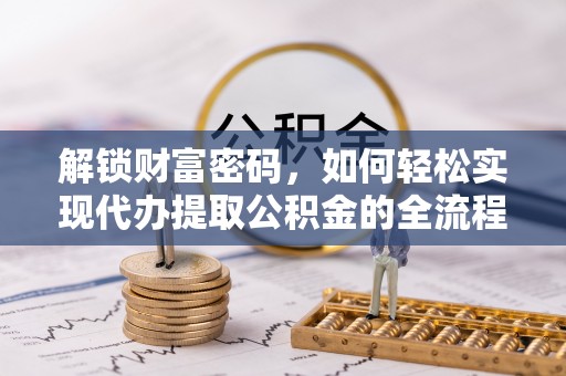 士林解锁财富密码，如何轻松实现代办提取公积金的全流程攻略