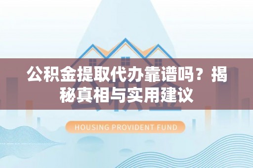 士林公积金提取代办靠谱吗？揭秘真相与实用建议