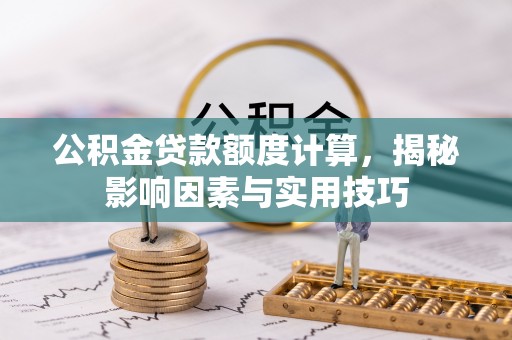 士林公积金贷款额度计算，揭秘影响因素与实用技巧