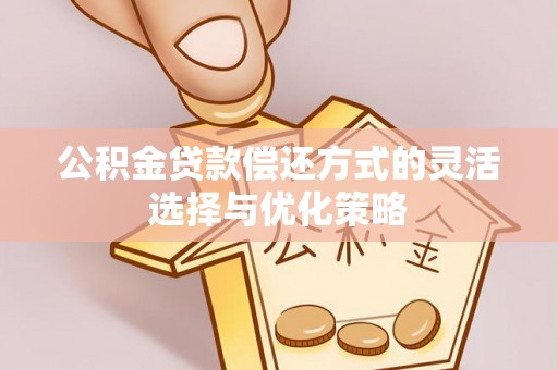 士林公积金贷款偿还方式的灵活选择与优化策略