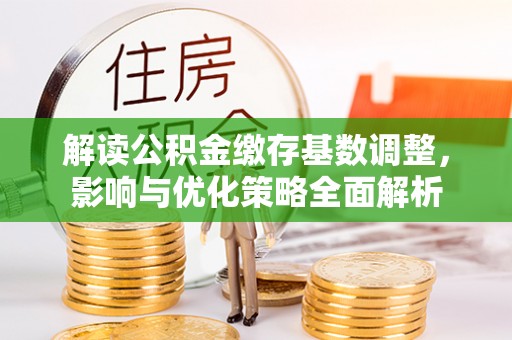士林解读公积金缴存基数调整，影响与优化策略全面解析