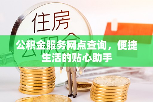 士林公积金服务网点查询，便捷生活的贴心助手
