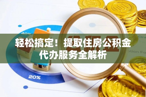 士林轻松搞定！提取住房公积金代办服务全解析