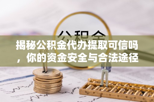士林揭秘公积金代办提取可信吗，你的资金安全与合法途径全解析