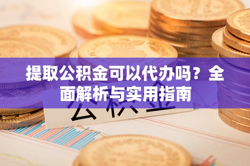 士林提取公积金可以代办吗？全面解析与实用指南