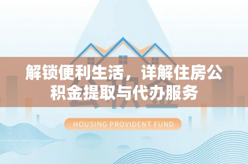 士林解锁便利生活，详解住房公积金提取与代办服务