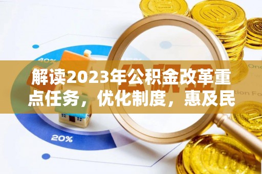 士林解读2023年公积金改革重点任务，优化制度，惠及民生