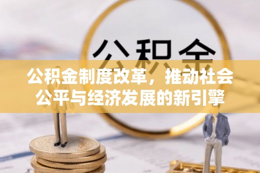 士林公积金制度改革，推动社会公平与经济发展的新引擎