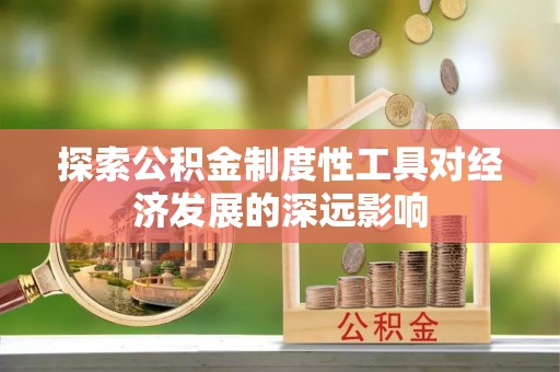 士林探索公积金制度性工具对经济发展的深远影响