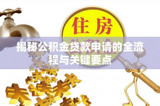 士林揭秘公积金贷款申请的全流程与关键要点