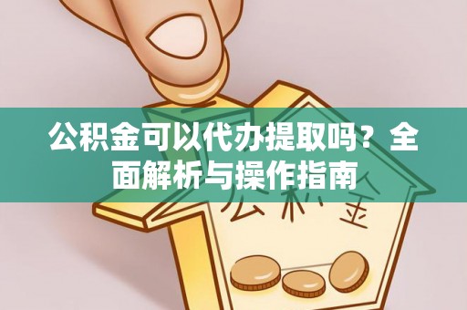 士林公积金可以代办提取吗？全面解析与操作指南