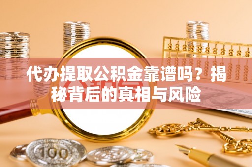 士林代办提取公积金靠谱吗？揭秘背后的真相与风险