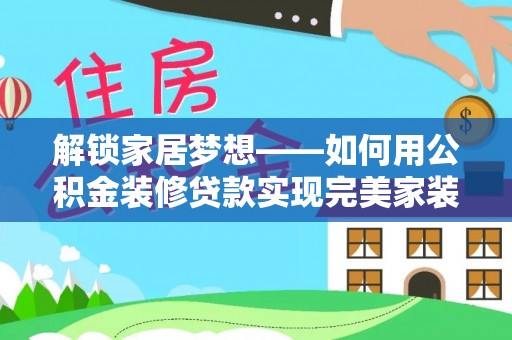 士林解锁家居梦想——如何用公积金装修贷款实现完美家装
