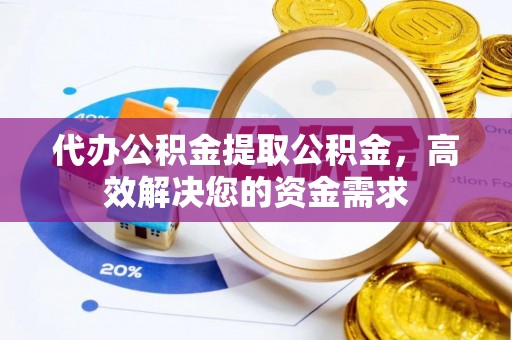 士林代办公积金提取公积金，高效解决您的资金需求