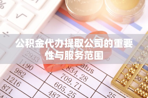 士林公积金代办提取公司的重要性与服务范围