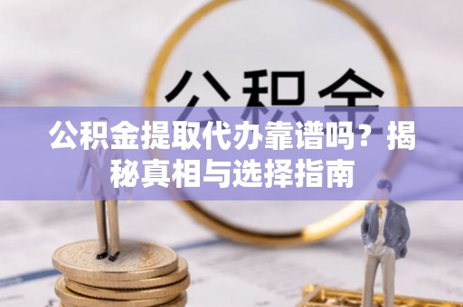 士林公积金提取代办靠谱吗？揭秘真相与选择指南