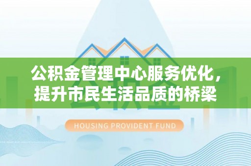士林公积金管理中心服务优化，提升市民生活品质的桥梁