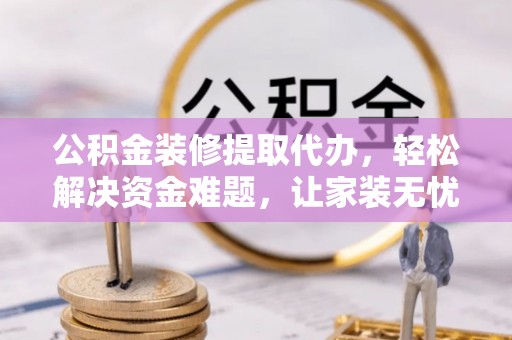 士林公积金装修提取代办，轻松解决资金难题，让家装无忧