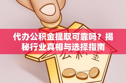 士林代办公积金提取可靠吗？揭秘行业真相与选择指南