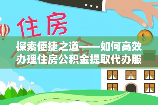 士林探索便捷之道——如何高效办理住房公积金提取代办服务