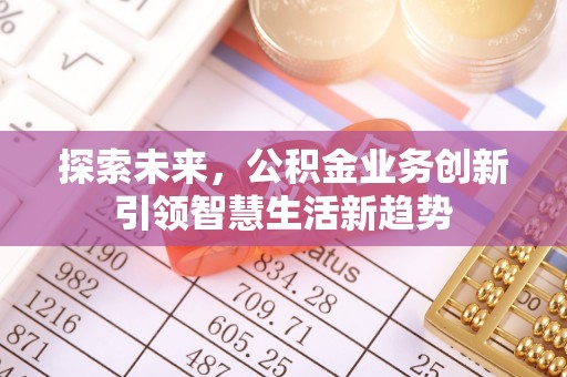 士林探索未来，公积金业务创新引领智慧生活新趋势