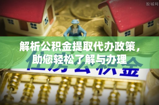 士林解析公积金提取代办政策，助您轻松了解与办理