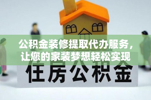士林公积金装修提取代办服务，让您的家装梦想轻松实现