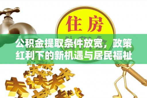 士林公积金提取条件放宽，政策红利下的新机遇与居民福祉提升