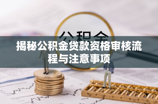 士林揭秘公积金贷款资格审核流程与注意事项