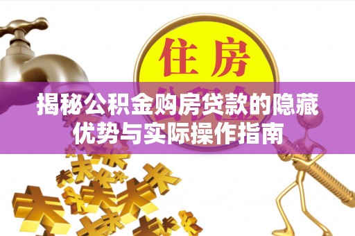 士林揭秘公积金购房贷款的隐藏优势与实际操作指南