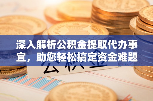 士林深入解析公积金提取代办事宜，助您轻松搞定资金难题