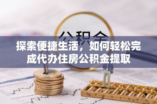 士林探索便捷生活，如何轻松完成代办住房公积金提取