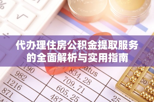 士林代办理住房公积金提取服务的全面解析与实用指南