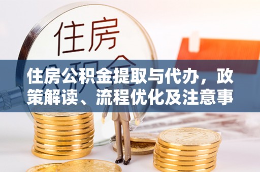 士林住房公积金提取与代办，政策解读、流程优化及注意事项