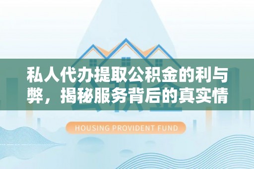 士林私人代办提取公积金的利与弊，揭秘服务背后的真实情况
