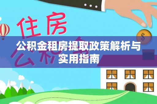 士林公积金租房提取政策解析与实用指南