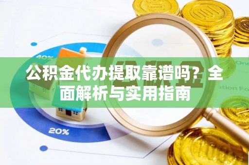 士林公积金代办提取靠谱吗？全面解析与实用指南