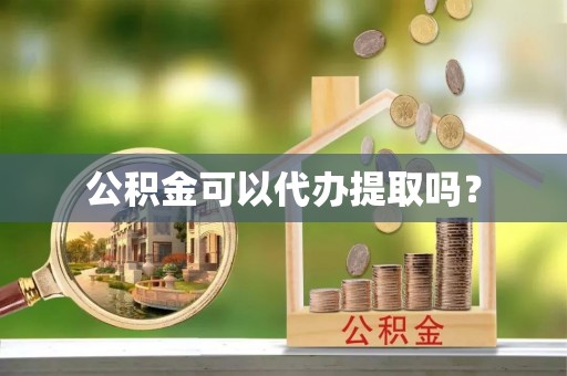 士林公积金可以代办提取吗？