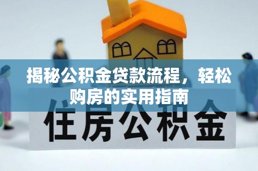 士林揭秘公积金贷款流程，轻松购房的实用指南