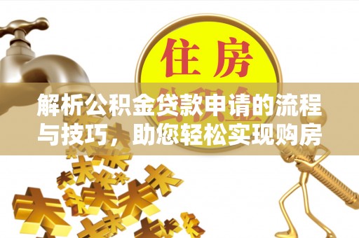 士林解析公积金贷款申请的流程与技巧，助您轻松实现购房梦