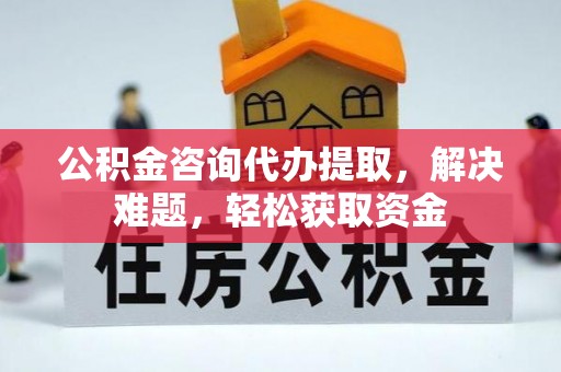 士林公积金咨询代办提取，解决难题，轻松获取资金
