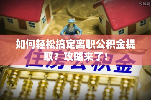 士林如何轻松搞定离职公积金提取？攻略来了！
