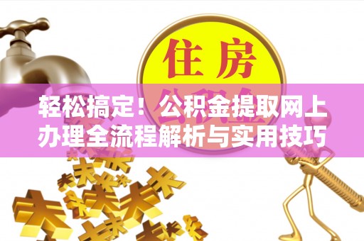 士林轻松搞定！公积金提取网上办理全流程解析与实用技巧