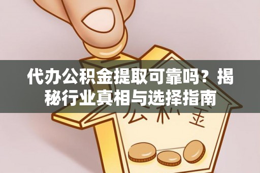 士林代办公积金提取可靠吗？揭秘行业真相与选择指南
