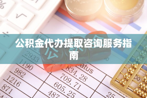 士林公积金代办提取咨询服务指南