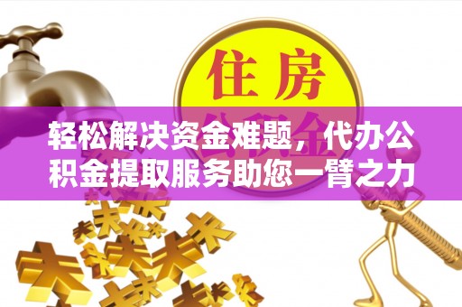士林轻松解决资金难题，代办公积金提取服务助您一臂之力
