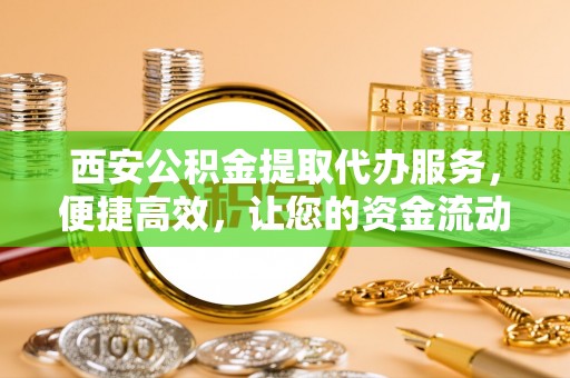 士林西安公积金提取代办服务，便捷高效，让您的资金流动更灵活